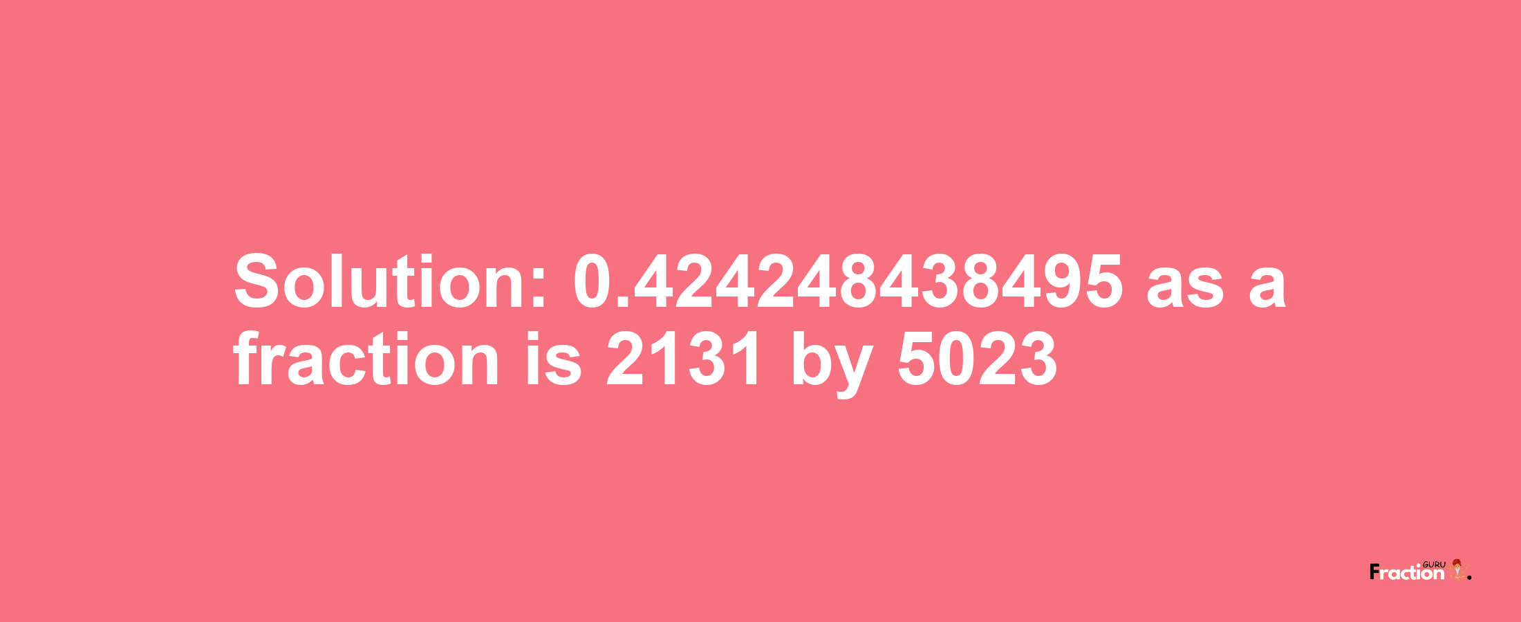 Solution:0.424248438495 as a fraction is 2131/5023